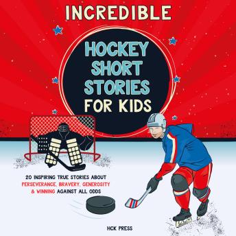 Incredible Hockey Short Stories for Kids: 20 Inspiring True Stories About Perseverance, Bravery, Generosity & Winning Against All Odds