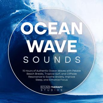 Ocean Wave Sounds: 15 Hours of Authentic Ocean Waves with Pebble Beach Breaks, Tropical Surf, and Cliffside Resonance to Soothe Anxiety, Improve Sleep, and Enhance Focus