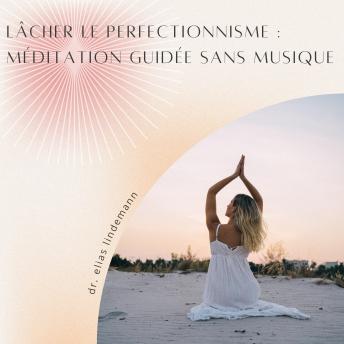 [French] - Lâcher le Perfectionnisme : Méditation Guidée sans Musique: Une méditation puissante et sans distractions pour plus d'acceptation de soi et de sérénité