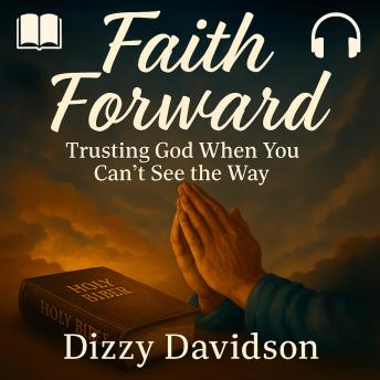 Faith Forward: Trusting God When You Can’t See the Way: A down-to-earth guide to walking by faith, letting go of fear, and believing in God’s plan—even when life gets messy