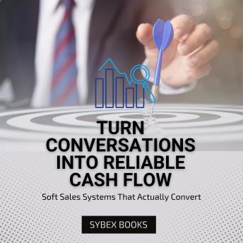Turn Conversations Into Reliable Cash Flow: Soft Sales Systems That Actually Convert
