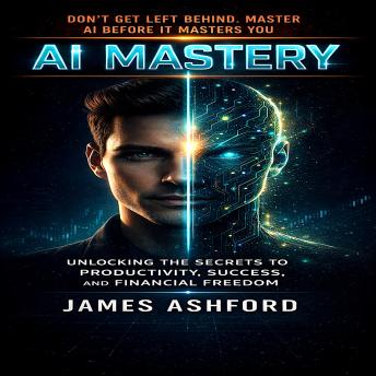 AI Mastery: Unlocking the Secrets to Productivity, Success, and Financial Freedom