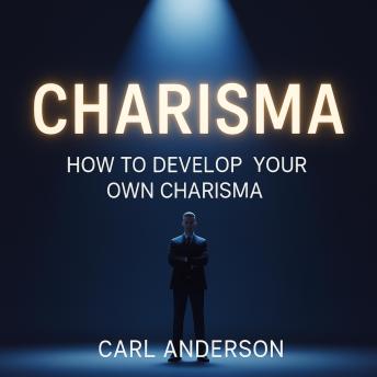 Charisma: How to Be Develop Your Own Charisma