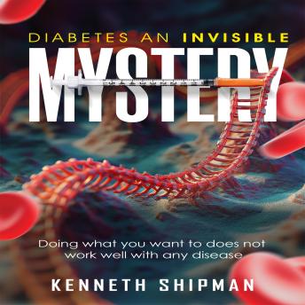 DIABETES AN INVISIBLE MYSTERY: Doing What You Want to Does Not Work Well With Any Disease