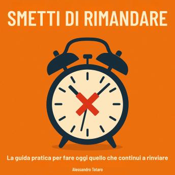 [Italian] - Smetti di Rimandare: La guida pratica per fare oggi quello che continui a rinviare