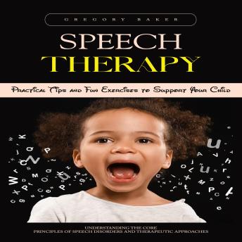 Speech Therapy: Practical Tips and Fun Exercises to Support Your Child (Understanding the Core Principles of Speech Disorders and Therapeutic Approaches)