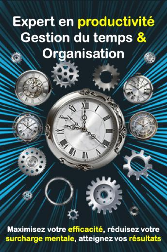 [French] - Expert en productivité : Gestion du temps et Organisation: Maximisez votre efficacité, réduisez votre surcharge mentale, atteignez vos résultats