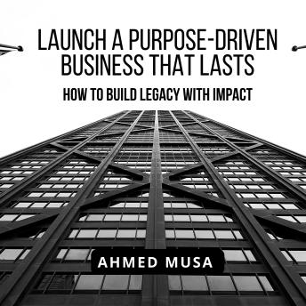 Launch a Purpose- Driven Business That Lasts: How to Build Legacy with Impact