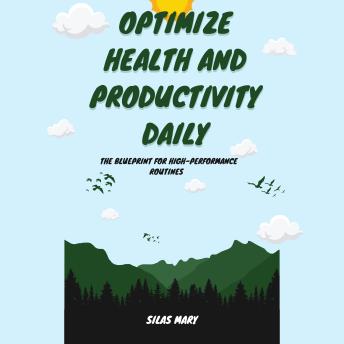 Optimize Health and Productivity Daily: The Blueprint for High-Performance Routines