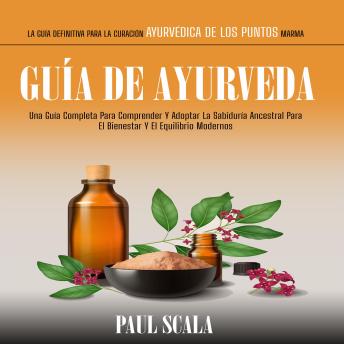 [Spanish] - Guía De Ayurveda: Una Guía Completa Para Comprender Y Adoptar La Sabiduría Ancestral Para El Bienestar Y El Equilibrio Modernos (La Guía Definitiva Para La Curación Ayurvédica De Los Puntos Marma)