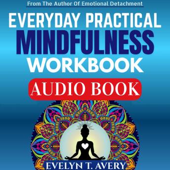 EVERYDAY PRACTICAL MINDFULNESS WORKBOOK: 105 Quick Meditations To Relieve Stress, Uplift Mood, Strengthen Mental Health, And Cultivate Lasting Peace And Focus