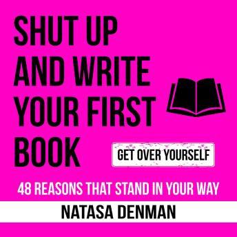 Shut Up and Write Your First Book: 48 Reasons That Stand in your Way