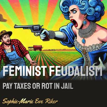 Feminist Feudalism: Pay Taxes or Rot in Jail