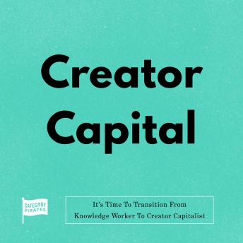 Creator Capital: It’s Time To Transition From Knowledge Worker To Creator Capitalist