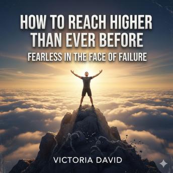 How to Reach Higher Than Ever Before: Fearless in the Face of Failure