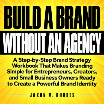 How to Build a Brand Without an Agency: A Step-by-Step Brand Strategy Workbook That Makes Branding Simple for Entrepreneurs, Creators, and Small Business Owners Ready to Create a Powerful Brand Identity