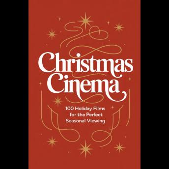 Christmas Cinema: 100 Holiday Films for the Perfect Seasonal Viewing