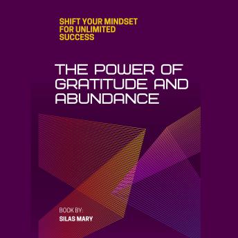The Power of Gratitude and Abundance: Shift Your Mindset for Unlimited Success
