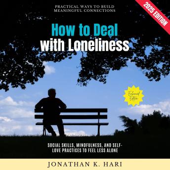 How to Deal with Loneliness:: Practical Ways to Build Meaningful Connections (Social Skills, Mindfulness, and Self-Love Practices to Feel Less Alone)