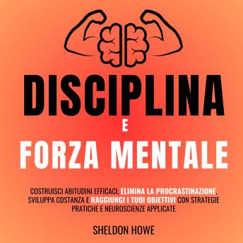 [Italian] - Disciplina e Forza Mentale: Costruisci abitudini efficaci, elimina la procrastinazione, sviluppa costanza e raggiungi i tuoi obiettivi con strategie pratiche e neuroscienze applicate.