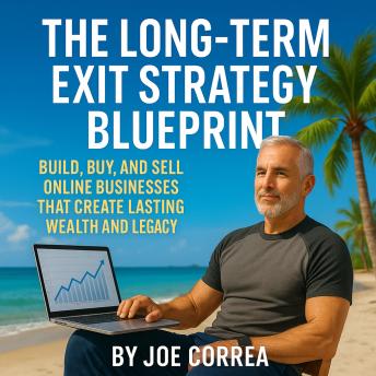 The Long-Term Exit Strategy Blueprint: Build, Buy, and Sell Online Businesses That Create Lasting Wealth and Legacy