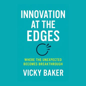 Innovation at the Edges: Where the Unexpected Becomes Breakthrough