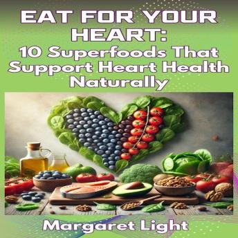 Eat for Your Heart:  10 Superfoods That Support Heart Health Naturally