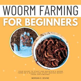 Worm Farming for Beginners::: Your Guide to Start and Maintain a Worm Farm on a Budget and Start Making Money From EARTHWORMS [Essential Concepts to Vermiculture, Vermicomposting, and Worm Bins.]