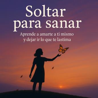 [Spanish] - Soltar para sanar: Aprende a amarte a ti mismo y dejar ir lo que te lastima