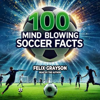 100 Mind-Blowing Soccer Facts: 100 Unbelievable Stories That Prove Soccer is the Craziest Sport