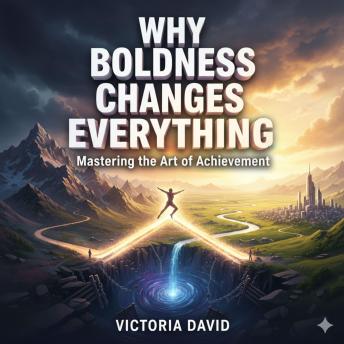 Why Boldness Changes Everything: Mastering the Art of Achievement
