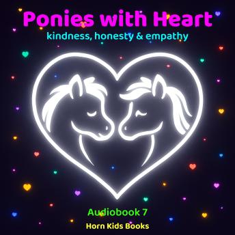 Ponies with Heart – the adventures of friendly ponies celebrating – kindness, honesty & empathy: Audiobook (Part 7)