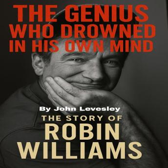 The Genius Who Drowned in His Own Mind: The Story of Robin Williams
