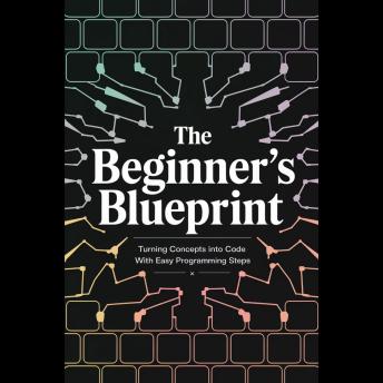 The Beginner’s Blueprint: Turning Concepts into Code with Easy Programming Steps