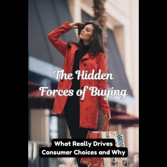 The Hidden Forces of Buying: What Really Drives Consumer Choices and Why