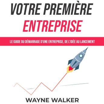 [French] - Votre première entreprise: Le guide du démarrage d'une entreprise, de l'idée au lancement