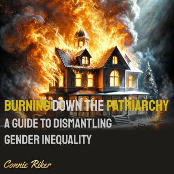 Burning Down the Patriarchy: A Guide to Dismantling Gender Inequality