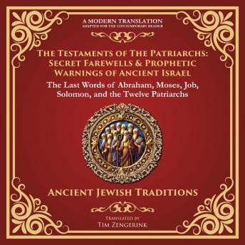 The Testaments of the Patriarchs: Secret Farewells & Prophetic Warnings of Ancient Israel: The Last Words of Abraham, Moses, Job, Solomon, and the Twelve Patriarchs - A Modern Translation - Adapted for the Contemporary Reader