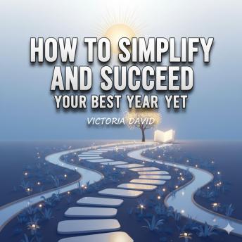 How to Simplify and Succeed: Your Best Year Yet