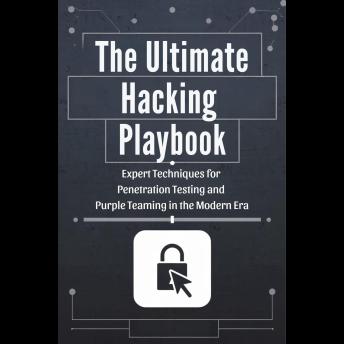 The Ultimate Hacking Playbook: Expert Techniques for Penetration Testing and Purple Teaming in the Modern Era