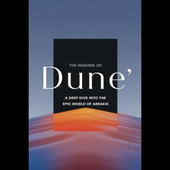 The Making of 'Dune': A Deep Dive into the Epic World of Arrakis