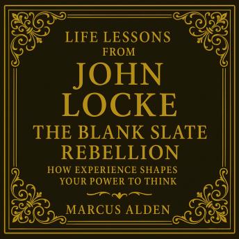 Life Lessons from John Locke: The Blank Slate Rebellion: How Experience Shapes Your Power to Think.