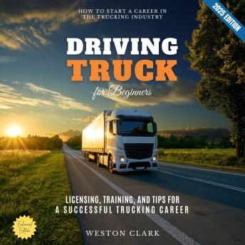 Truck Driving for Beginners:: How to Start a Career in the Trucking Industry (Licensing, Training, and Tips for a Successful Trucking Career)
