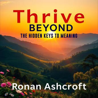 Thrive Beyond: The Hidden Keys to Meaning: 'Elevate your journey with 'Thrive Beyond'—dynamic audio insights to reveal life’s hidden meanings!'