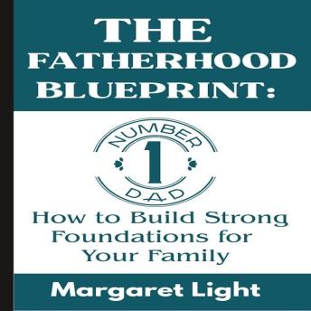 The Fatherhood Blueprint:  How to Build Strong Foundations for Your Family