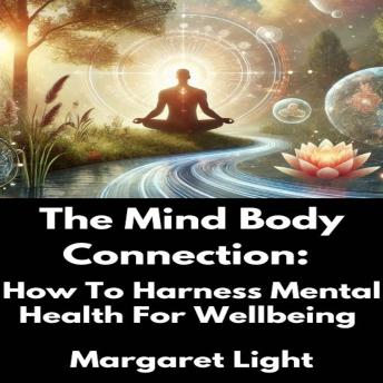 The Mind Body Connection:  How To Harness Mental Health For Wellbeing