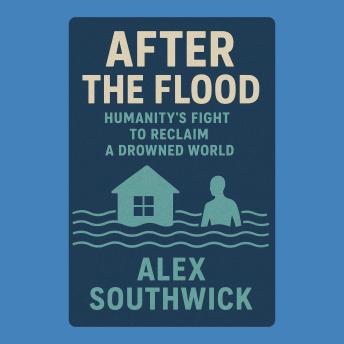 After the Flood: Humanity’s Fight to Reclaim a Drowned World