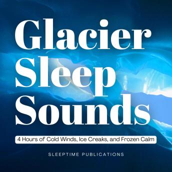Glacier Sleep Sounds: 4 Hours of Cold Winds, Ice Creaks, and Frozen Calm