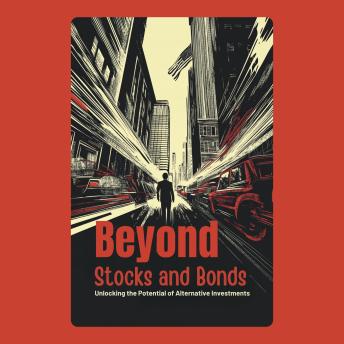 Beyond Stocks and Bonds: Unlocking the Potential of Alternative Investments