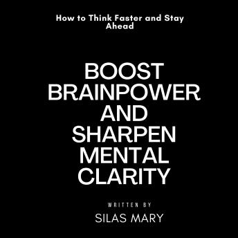 Boost Brainpower and Sharpen Mental Clarity: How to Think Faster and Stay Ahead